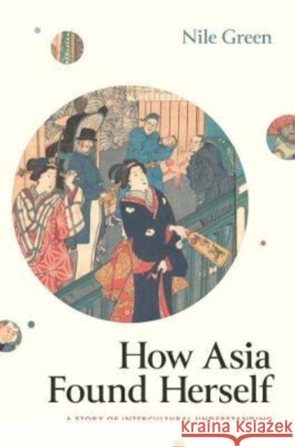 How Asia Found Herself: A Story of Intercultural Understanding Green, Nile 9780300257045 YALE UNIVERSITY PRESS - książka