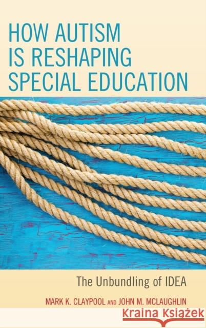 How Autism Is Reshaping Special Education: The Unbundling of Idea Mark K. Claypool John M. McLaughlin 9781475834963 Rowman & Littlefield Publishers - książka