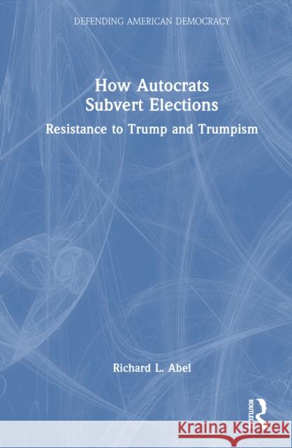 How Autocrats Subvert Elections: Resistance to Trump and Trumpism Richard L. Abel 9781041064442 Routledge - książka