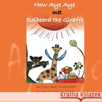 How Aye Aye met Roibeard the Giraffe Ordonez, Ana Isabel 9780615844824 Ruby Flower Publishing - książka