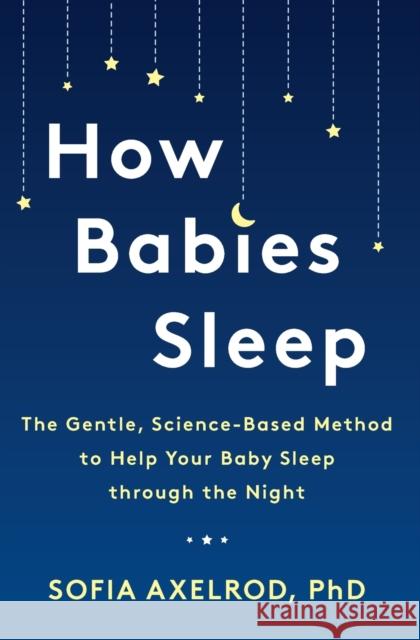 How Babies Sleep: The Gentle, Science-Based Method to Help Your Baby Sleep Through the Night Axelrod, Sofia 9781982112578 Atria Books - książka
