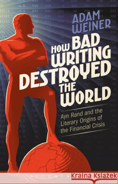 How Bad Writing Destroyed the World: Ayn Rand and the Literary Origins of the Financial Crisis Adam Weiner 9781501313110 Bloomsbury Academic - książka