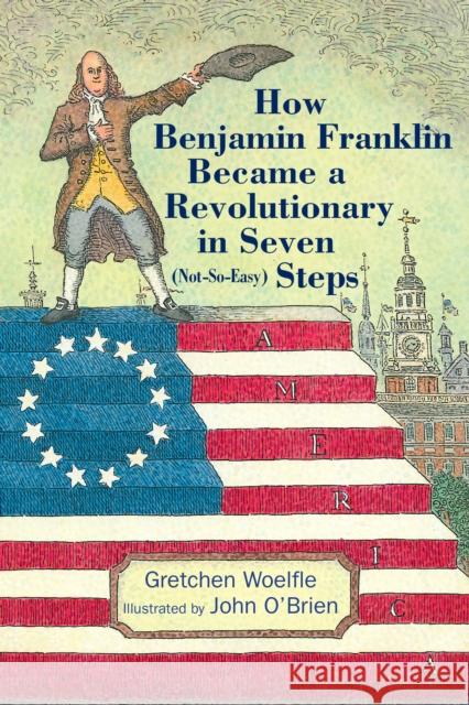 How Benjamin Franklin Became a Revolutionary in Seven (Not-So-Easy) Steps Gretchen Woelfle John O'Brien 9781635923315 Calkins Creek Books - książka