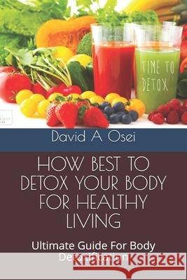 How Best to Detox Your Body for Healthy Living: Ultimate Guide For Body Detoxification David a. Osei 9781673773125 Independently Published - książka