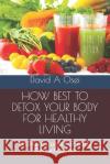How Best to Detox Your Body for Healthy Living: Ultimate Guide For Body Detoxification David a. Osei 9781673773125 Independently Published
