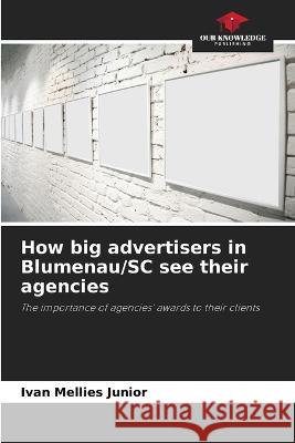 How big advertisers in Blumenau/SC see their agencies Ivan Mellie 9786205854938 Our Knowledge Publishing - książka