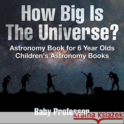 How Big Is The Universe? Astronomy Book for 6 Year Olds Children's Astronomy Books Baby Professor 9781541913561 Baby Professor - książka