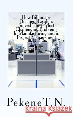 How Billionaire Business Leaders Solved The 8 Most Challenging Problems In Manuf Pekenet N. 9781532726385 Createspace Independent Publishing Platform - książka