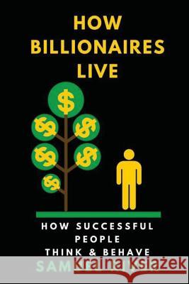 How Billionaires Live: How Successful People Think and Behave Samuel River 9781539870913 Createspace Independent Publishing Platform - książka