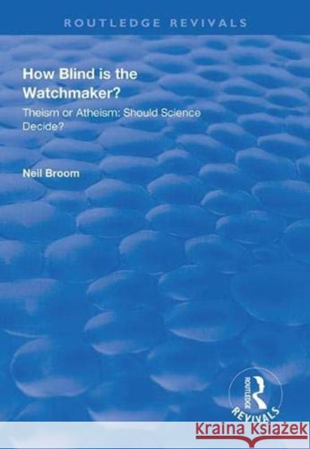 How Blind Is the Watchmaker?: Theism or Atheism: Should Science Decide? Neil Broom 9781138320369 Routledge - książka