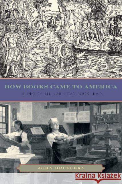 How Books Came to America: The Rise of the American Book Trade John Hruschka 9780271050812 Pen State University Press - książka