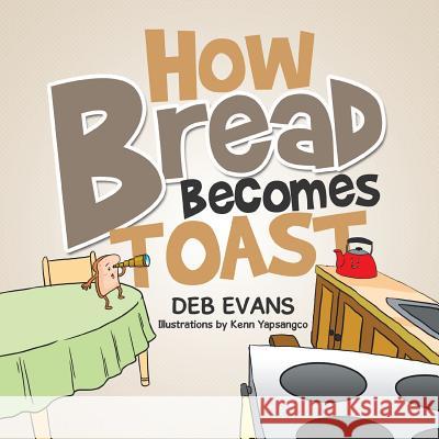 How Bread Becomes Toast Deb Evans 9781499028478 Xlibris Corporation - książka