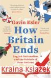 How Britain Ends: English Nationalism and the Rebirth of Four Nations Gavin Esler 9781800241060 Bloomsbury Publishing PLC