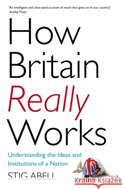 How Britain Really Works: Understanding the Ideas and Institutions of a Nation Stig Abell 9781473658424 John Murray Press - książka