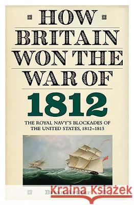 How Britain Won the War of 1812: The Royal Navy's Blockades of the United States, 1812-1815 Brian Arthur 9781843836650 Boydell Press - książka