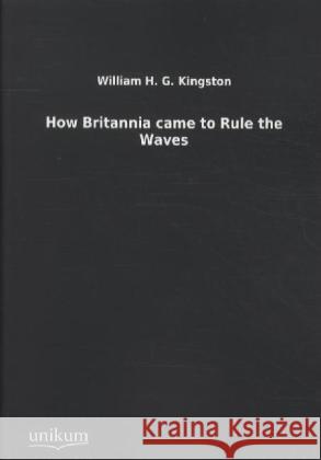 How Britannia came to Rule the Waves Kingston, William H. G. 9783845711935 UNIKUM - książka