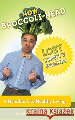 How Broccoli-Head Lost Thirty Pounds: A Handbook for Healthy Living Anyoha, Anselm 9781475987591 iUniverse.com - książka