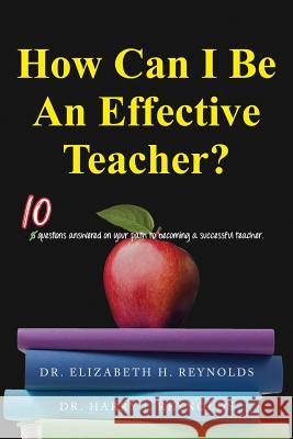 How Can I Be An Effective Teacher?: 10 Questions Answered on Your Path to Becoming a Successful Teacher Reynolds, Elizabeth H. 9781535615945 H and E Educational Consulting Services LLC - książka