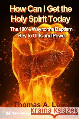 How Can I Get the Holy Spirit Today: 100% Way to the Baptism - Key to Gifts and Power Thomas a. Lenz 9781540527707 Createspace Independent Publishing Platform - książka