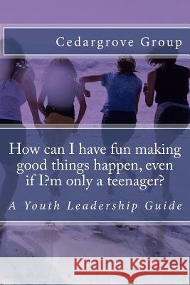 How can I have fun making good things happen, even if I?m only a teenager?: A Youth Leadership Guide Group, Cedargrove Mastermind 9781546934004 Createspace Independent Publishing Platform - książka