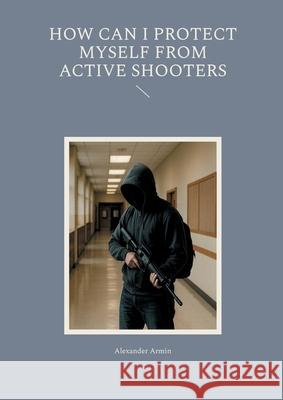 How can I protect myself from active shooters Alexander Armin 9783819212758 Bod - Books on Demand - książka