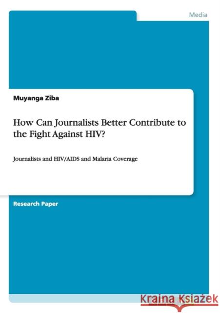 How Can Journalists Better Contribute to the Fight Against HIV?: Journalists and HIV/AIDS and Malaria Coverage Ziba, Muyanga 9783668114609 Grin Verlag - książka