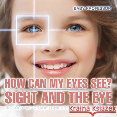How Can My Eyes See? Sight and the Eye - Biology 1st Grade Children's Biology Books Baby Professor   9781541911451 Baby Professor - książka