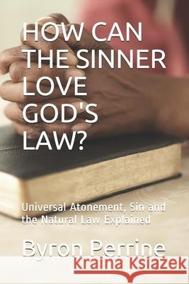 How Can the Sinner Love God's Law?: Universal Atonement, Sin and the Natural Law Explained Joseph Huntington Byron Perrine 9781672888479 Independently Published - książka
