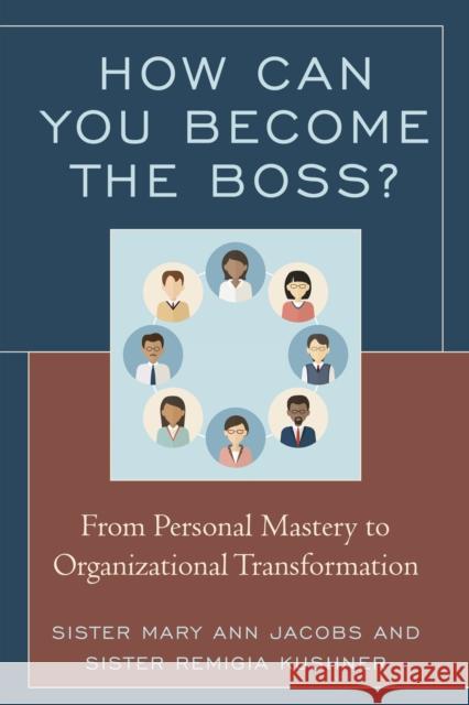 How Can You Become the Boss?: From Personal Mastery to Organizational Transformation Sister Mary Jacobs Remigia Kushner 9781475832327 Rowman & Littlefield Publishers - książka