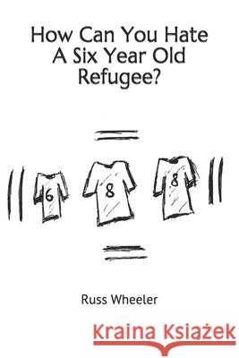 How Can You Hate A Six Year Old Refugee? Wheeler, Russ 9781542743518 Createspace Independent Publishing Platform - książka