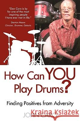 How Can You Play Drums?: Finding Positives from Adversity Caro, John 9781440153402 iUniverse.com - książka