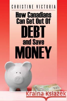 How Canadians Can Get Out of Debt and Save Money Christine Victoria 9781524615697 Authorhouse - książka