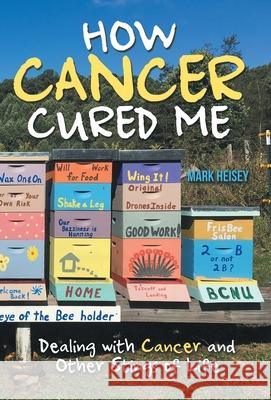 How Cancer Cured Me: Dealing with Cancer and Other Stings of Life Heisey, Mark 9781973690221 WestBow Press - książka