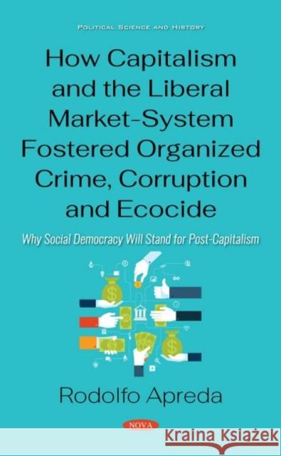 How Capitalism and the Liberal Market-System Fostered Organized Crime, Corruption and Ecocide: Why Social Democracy Will Stand for Post-Capitalism Rodolfo Apreda   9781536176544 Nova Science Publishers Inc - książka