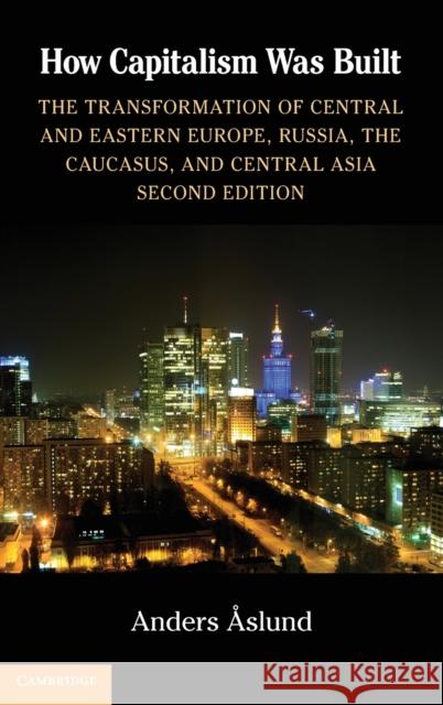 How Capitalism Was Built: The Transformation of Central and Eastern Europe, Russia, the Caucasus, and Central Asia Aslund, Anders 9781107026544 Cambridge University Press - książka