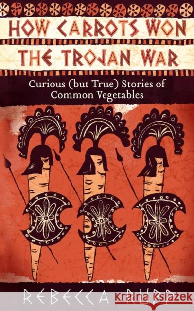 How Carrots Won the Trojan War: Curious (But True) Stories of Common Vegetables Rebecca Rupp 9781603429689 Storey Publishing - książka