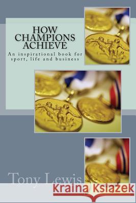 How Champions Achieve: An inspirational book for sport, life and business Lewis, Tony 9781537791432 Createspace Independent Publishing Platform - książka