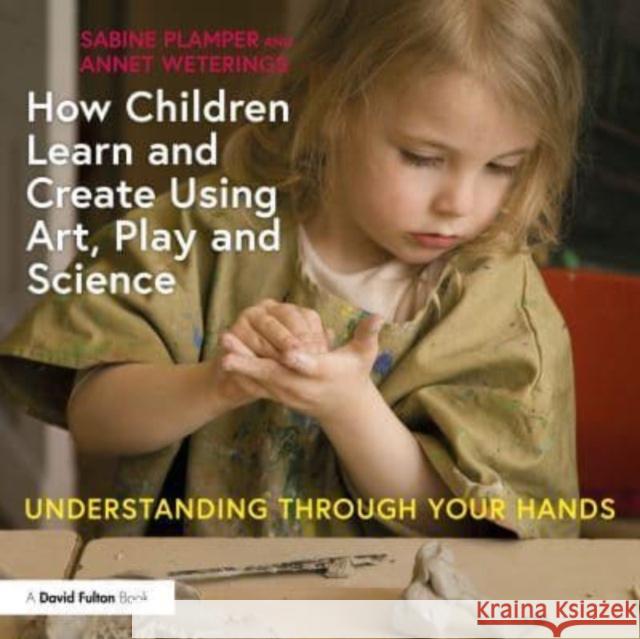 How Children Learn and Create Using Art, Play and Science: Understanding Through Your Hands Sabine Plamper Annet Weterings 9781032523811 Routledge - książka