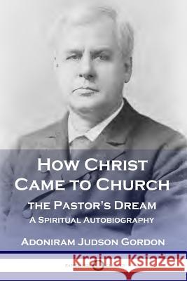 How Christ Came to Church: the Pastor's Dream: A Spiritual Autobiography A J Gordon 9781789870305 Pantianos Classics - książka