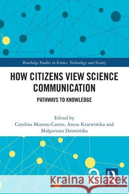 How Citizens View Science Communication: Pathways to Knowledge Carolina Moreno-Castro Aneta Krzewińska Malgorzata Dzimińska 9781032510682 Routledge - książka