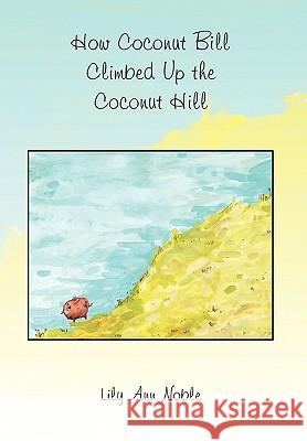 How Coconut Bill Climbed Up the Coconut Hill Lily Ann Noble 9781453512616 Xlibris Corporation - książka