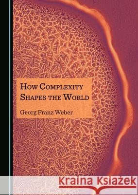 How Complexity Shapes the World Georg Franz Weber 9781527571877 Cambridge Scholars Publishing - książka