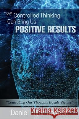 How Controlled Thinking Can Bring Us Positive Results: Controlling Our Thoughts Equals Victory Daniel Elijah Joseph 9781838037567 Independent Publisher - książka