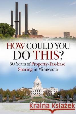 How Could You Do This?: 50 Years of Property-Tax-base Sharing in Minnesota Paul Gilje 9781736200728 Center for Policy Design - książka