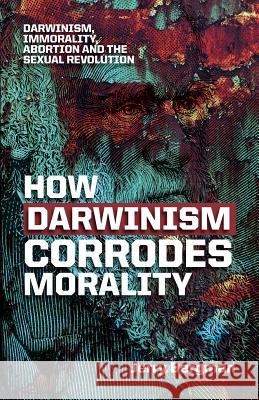 How Darwinism corrodes morality: Darwinism, immorality, abortion and the sexual revolution Dr Jerry Bergman 9781894400787 Sola Scriptura Ministries International - książka