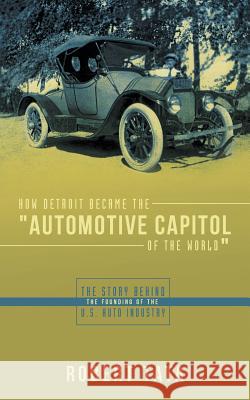 How Detroit Became the Automotive Capitol of the World: The Story Behind the Founding of the U.S. Auto Industry Tata, Robert 9781481770729 Authorhouse - książka