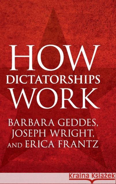 How Dictatorships Work: Power, Personalization, and Collapse Barbara Geddes Joseph Wright Erica Frantz 9781107115828 Cambridge University Press - książka