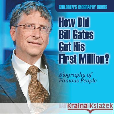 How Did Bill Gates Get His First Million? Biography of Famous People Children's Biography Books Baby Professor 9781541939967 Baby Professor - książka
