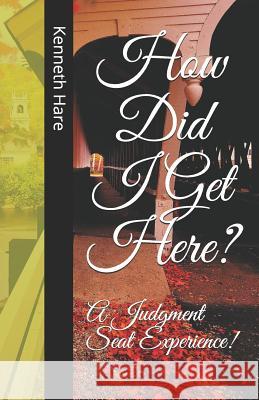 How Did I Get Here?: A Judgment Seat Experience! Kenneth Ray Hare 9781721562688 Createspace Independent Publishing Platform - książka