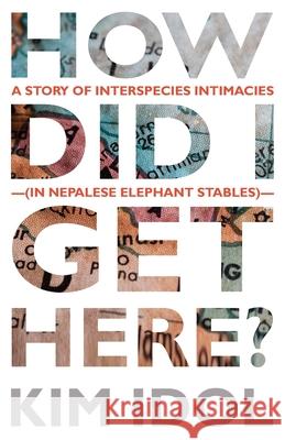 How Did I Get Here?: A Story of Interspecies Intimacies (In Nepalese Elephant Stables) Kim Idol 9781633918696 Westphalia Press - książka